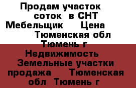 Продам участок  8 соток, в СНТ Мебельщик-2 › Цена ­ 155 000 - Тюменская обл., Тюмень г. Недвижимость » Земельные участки продажа   . Тюменская обл.,Тюмень г.